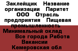 Заклейщик › Название организации ­ Паритет, ООО › Отрасль предприятия ­ Пищевая промышленность › Минимальный оклад ­ 28 250 - Все города Работа » Вакансии   . Кемеровская обл.,Белово г.